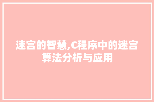 迷宫的智慧,C程序中的迷宫算法分析与应用 迷宫的智慧,C程序中的迷宫算法分析与应用 SEO关键词