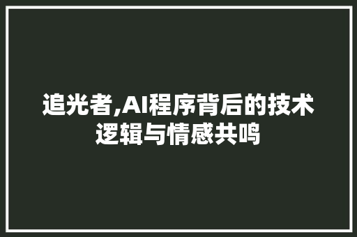 追光者,AI程序背后的技术逻辑与情感共鸣 追光者,AI程序背后的技术逻辑与情感共鸣 百度SEO