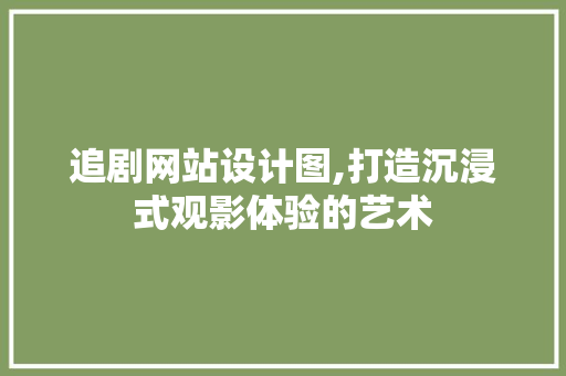 追剧网站设计图,打造沉浸式观影体验的艺术 追剧网站设计图,打造沉浸式观影体验的艺术 必应SEO