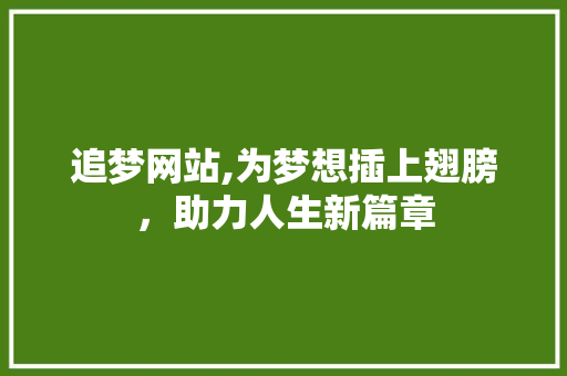 追梦网站,为梦想插上翅膀，助力人生新篇章 追梦网站,为梦想插上翅膀，助力人生新篇章 搜狗SEO