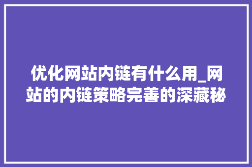 优化网站内链有什么用_网站的内链策略完善的深藏秘密?。 优化网站内链有什么用_网站的内链策略完善的深藏秘密?。 搜狗SEO