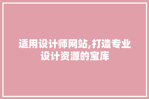 适用设计师网站,打造专业设计资源的宝库