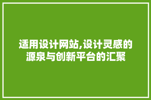 适用设计网站,设计灵感的源泉与创新平台的汇聚 适用设计网站,设计灵感的源泉与创新平台的汇聚 SEO关键词