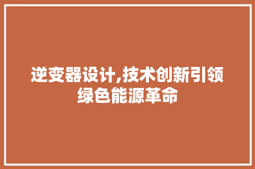 逆变器设计,技术创新引领绿色能源革命 逆变器设计,技术创新引领绿色能源革命 网站建设公司