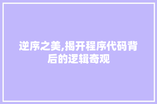 逆序之美,揭开程序代码背后的逻辑奇观 逆序之美,揭开程序代码背后的逻辑奇观 必应SEO