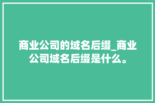 商业公司的域名后缀_商业公司域名后缀是什么。 商业公司的域名后缀_商业公司域名后缀是什么。 网站建设公司