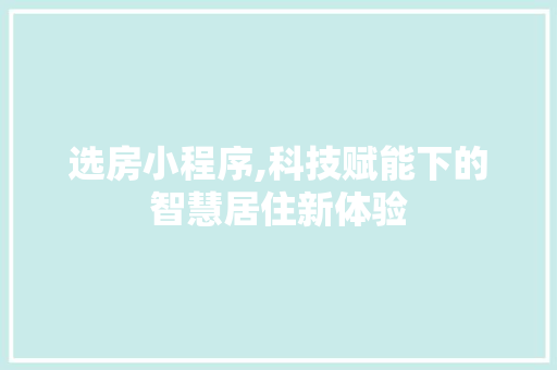 选房小程序,科技赋能下的智慧居住新体验 选房小程序,科技赋能下的智慧居住新体验 网站建设公司