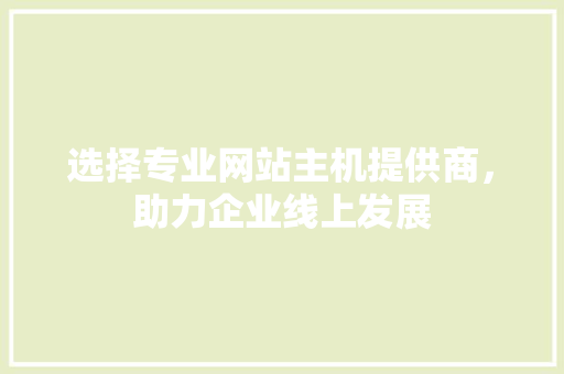选择专业网站主机提供商，助力企业线上发展