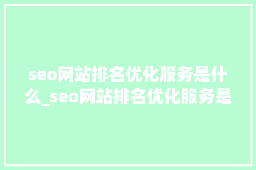 seo网站排名优化服务是什么_seo网站排名优化服务是什么意思。 seo网站排名优化服务是什么_seo网站排名优化服务是什么意思。 SEO关键词