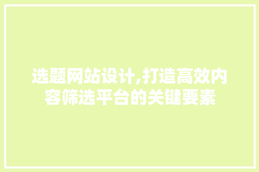 选题网站设计,打造高效内容筛选平台的关键要素 搜狗SEO