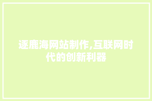 逐鹿海网站制作,互联网时代的创新利器 逐鹿海网站制作,互联网时代的创新利器 必应SEO