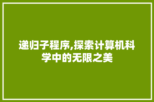 递归子程序,探索计算机科学中的无限之美 递归子程序,探索计算机科学中的无限之美 必应SEO