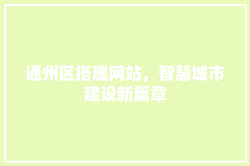 通州区搭建网站，智慧城市建设新篇章
