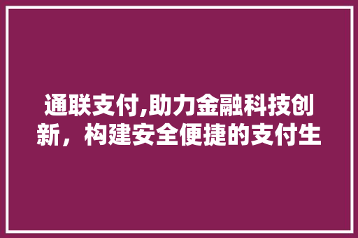 通联支付,助力金融科技创新，构建安全便捷的支付生态 通联支付,助力金融科技创新，构建安全便捷的支付生态 百度SEO