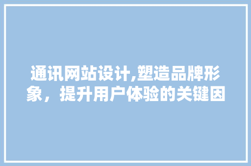通讯网站设计,塑造品牌形象，提升用户体验的关键因素 通讯网站设计,塑造品牌形象，提升用户体验的关键因素 百度SEO