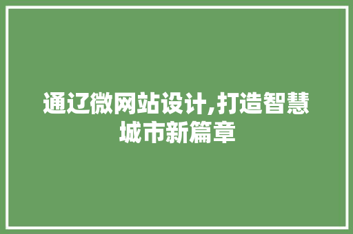 通辽微网站设计,打造智慧城市新篇章