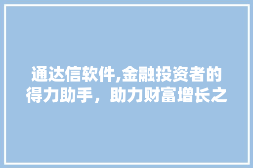 通达信软件,金融投资者的得力助手，助力财富增长之路 通达信软件,金融投资者的得力助手，助力财富增长之路 网站建设公司