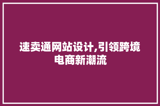 速卖通网站设计,引领跨境电商新潮流 速卖通网站设计,引领跨境电商新潮流 神马SEO