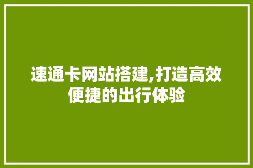 速通卡网站搭建,打造高效便捷的出行体验