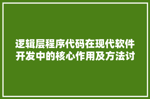 逻辑层程序代码在现代软件开发中的核心作用及方法讨论 逻辑层程序代码在现代软件开发中的核心作用及方法讨论 网站建设公司