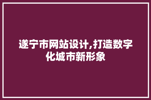 遂宁市网站设计,打造数字化城市新形象 遂宁市网站设计,打造数字化城市新形象 搜狗SEO