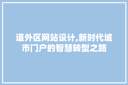 道外区网站设计,新时代城市门户的智慧转型之路 道外区网站设计,新时代城市门户的智慧转型之路 SEO关键词