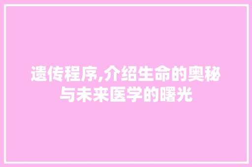 遗传程序,介绍生命的奥秘与未来医学的曙光 遗传程序,介绍生命的奥秘与未来医学的曙光 SEO关键词