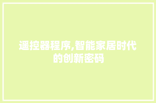 遥控器程序,智能家居时代的创新密码 遥控器程序,智能家居时代的创新密码 必应SEO