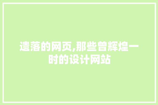 遗落的网页,那些曾辉煌一时的设计网站 遗落的网页,那些曾辉煌一时的设计网站 网站建设公司
