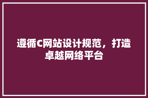 遵循C网站设计规范，打造卓越网络平台 遵循C网站设计规范，打造卓越网络平台 必应SEO