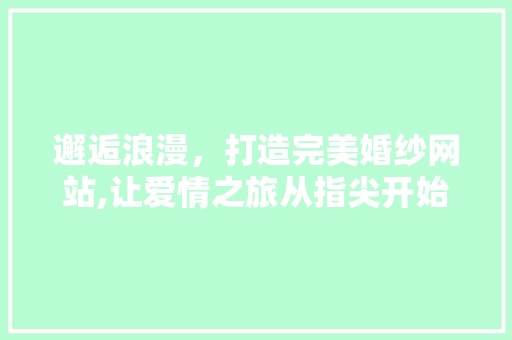 邂逅浪漫，打造完美婚纱网站,让爱情之旅从指尖开始 邂逅浪漫，打造完美婚纱网站,让爱情之旅从指尖开始 搜狗SEO