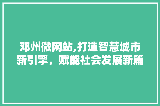 邓州微网站,打造智慧城市新引擎，赋能社会发展新篇章 邓州微网站,打造智慧城市新引擎，赋能社会发展新篇章 必应SEO