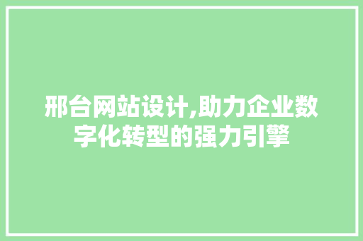 邢台网站设计,助力企业数字化转型的强力引擎 邢台网站设计,助力企业数字化转型的强力引擎 SEO关键词