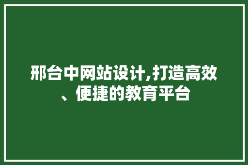 邢台中网站设计,打造高效、便捷的教育平台 邢台中网站设计,打造高效、便捷的教育平台 必应SEO
