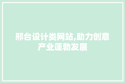 邢台设计类网站,助力创意产业蓬勃发展 邢台设计类网站,助力创意产业蓬勃发展 网站建设公司