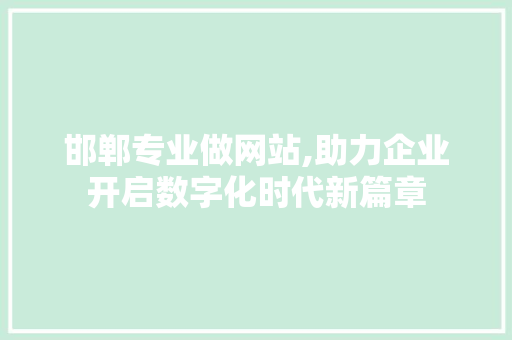 邯郸专业做网站,助力企业开启数字化时代新篇章 邯郸专业做网站,助力企业开启数字化时代新篇章 百度SEO