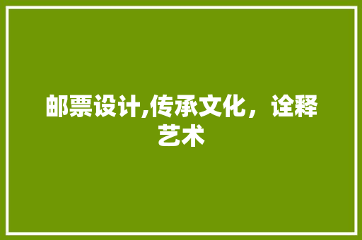 邮票设计,传承文化，诠释艺术 邮票设计,传承文化，诠释艺术 搜狗SEO