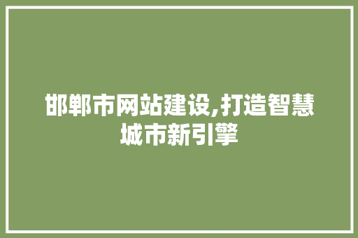 邯郸市网站建设,打造智慧城市新引擎 邯郸市网站建设,打造智慧城市新引擎 搜狗SEO