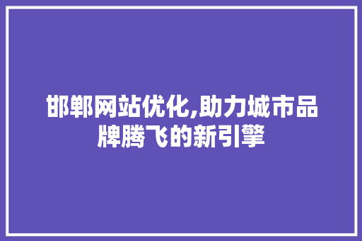 邯郸网站优化,助力城市品牌腾飞的新引擎 邯郸网站优化,助力城市品牌腾飞的新引擎 百度SEO