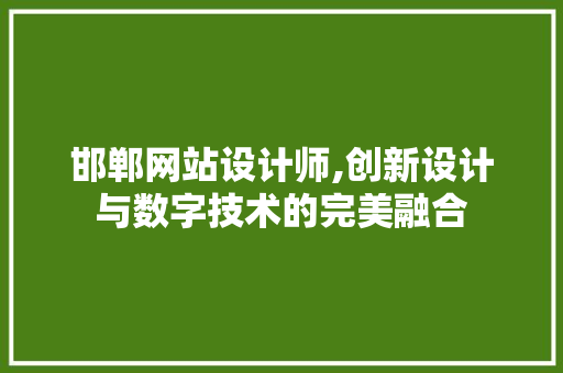 邯郸网站设计师,创新设计与数字技术的完美融合