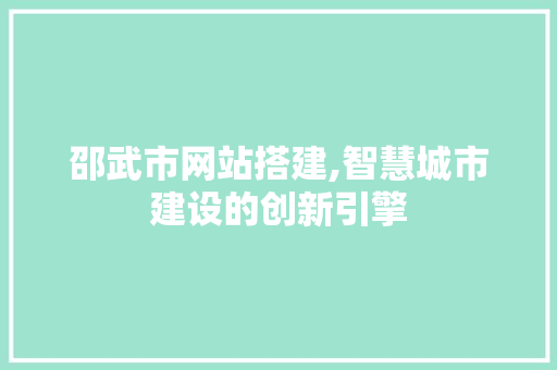 邵武市网站搭建,智慧城市建设的创新引擎 邵武市网站搭建,智慧城市建设的创新引擎 搜狗SEO