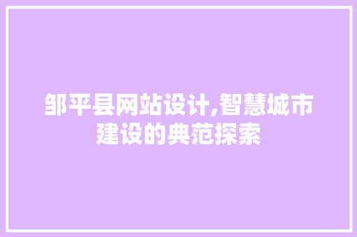 邹平县网站设计,智慧城市建设的典范探索 邹平县网站设计,智慧城市建设的典范探索 百度SEO