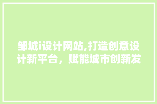邹城i设计网站,打造创意设计新平台，赋能城市创新发展 邹城i设计网站,打造创意设计新平台，赋能城市创新发展 必应SEO