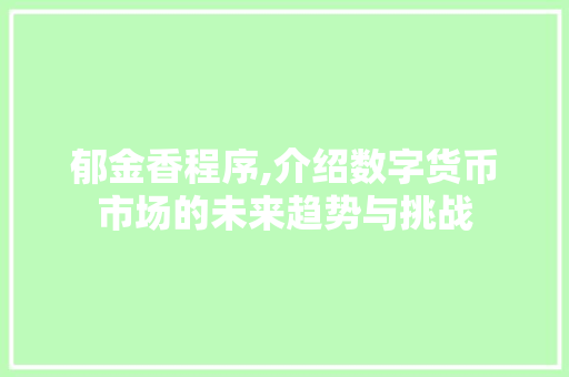 郁金香程序,介绍数字货币市场的未来趋势与挑战 郁金香程序,介绍数字货币市场的未来趋势与挑战 必应SEO