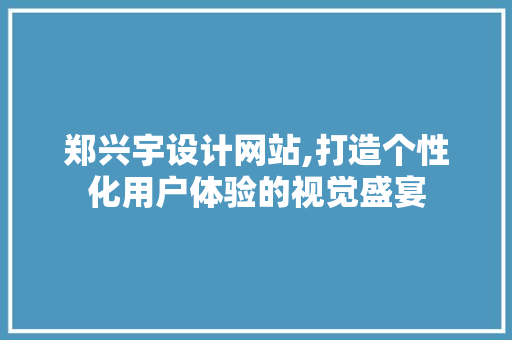郑兴宇设计网站,打造个性化用户体验的视觉盛宴 郑兴宇设计网站,打造个性化用户体验的视觉盛宴 SEO关键词