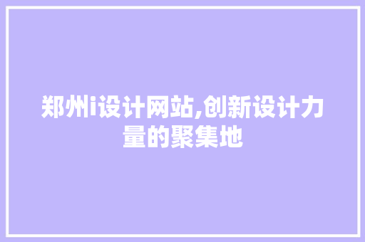 郑州i设计网站,创新设计力量的聚集地 郑州i设计网站,创新设计力量的聚集地 必应SEO