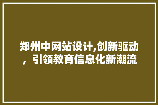 郑州中网站设计,创新驱动，引领教育信息化新潮流 郑州中网站设计,创新驱动，引领教育信息化新潮流 网站建设公司