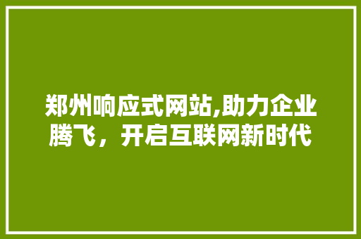 郑州响应式网站,助力企业腾飞，开启互联网新时代 郑州响应式网站,助力企业腾飞，开启互联网新时代 百度SEO