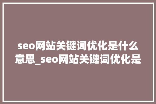 seo网站关键词优化是什么意思_seo网站关键词优化是什么意思啊。 seo网站关键词优化是什么意思_seo网站关键词优化是什么意思啊。 百度SEO