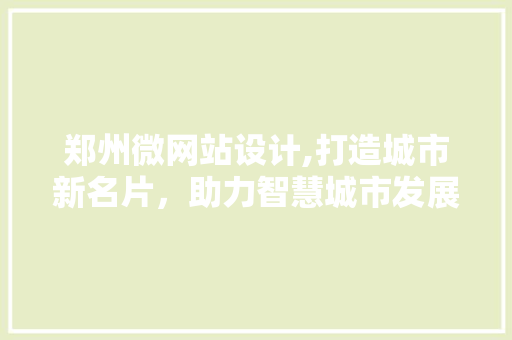 郑州微网站设计,打造城市新名片，助力智慧城市发展 郑州微网站设计,打造城市新名片，助力智慧城市发展 搜狗SEO